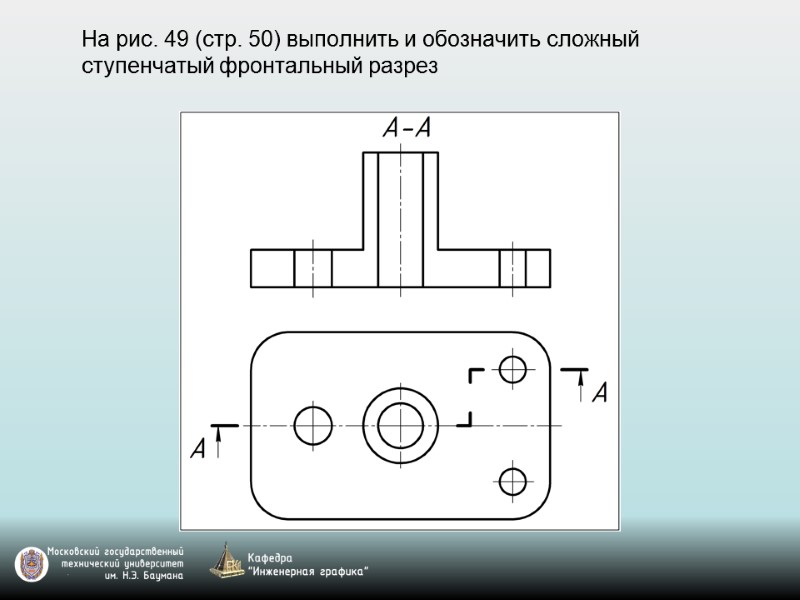 На рис. 49 (стр. 50) выполнить и обозначить сложный ступенчатый фронтальный разрез